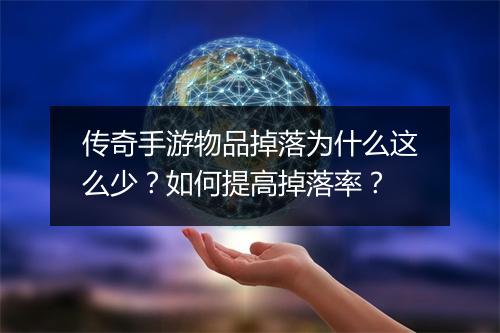 传奇手游物品掉落为什么这么少？如何提高掉落率？
