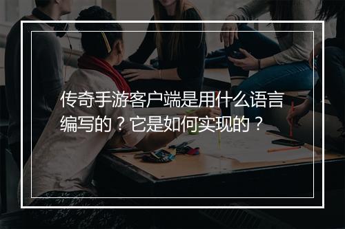 传奇手游客户端是用什么语言编写的？它是如何实现的？