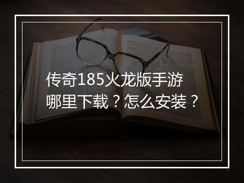 传奇185火龙版手游哪里下载？怎么安装？