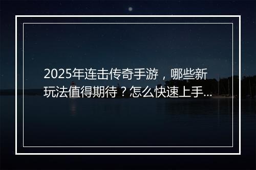 2025年连击传奇手游，哪些新玩法值得期待？怎么快速上手？