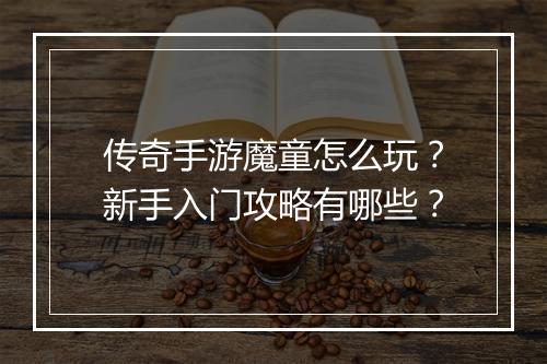 传奇手游魔童怎么玩？新手入门攻略有哪些？