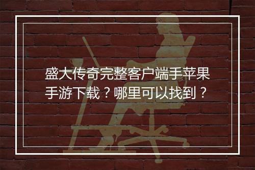 盛大传奇完整客户端手苹果手游下载？哪里可以找到？