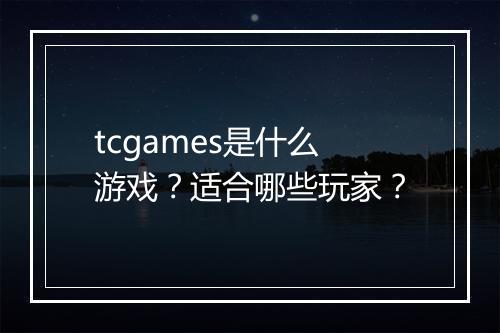 tcgames是什么游戏？适合哪些玩家？
