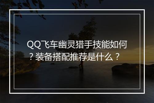 QQ飞车幽灵猎手技能如何？装备搭配推荐是什么？