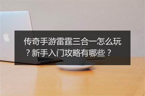 传奇手游雷霆三合一怎么玩？新手入门攻略有哪些？