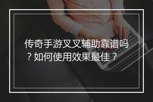 传奇手游叉叉辅助靠谱吗？如何使用效果最佳？