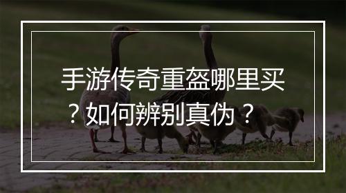 手游传奇重盔哪里买？如何辨别真伪？