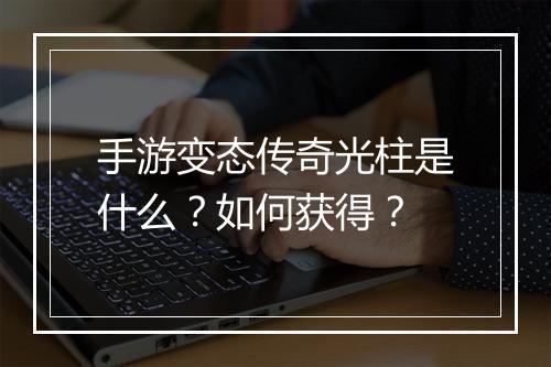 手游变态传奇光柱是什么？如何获得？