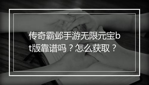传奇霸邺手游无限元宝bt版靠谱吗？怎么获取？