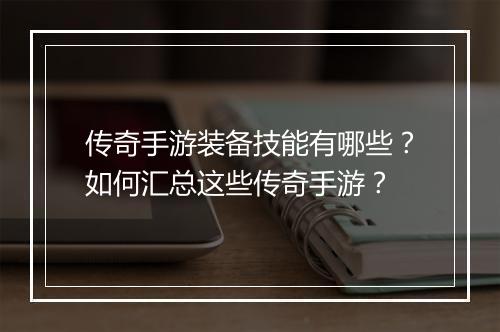 传奇手游装备技能有哪些？如何汇总这些传奇手游？