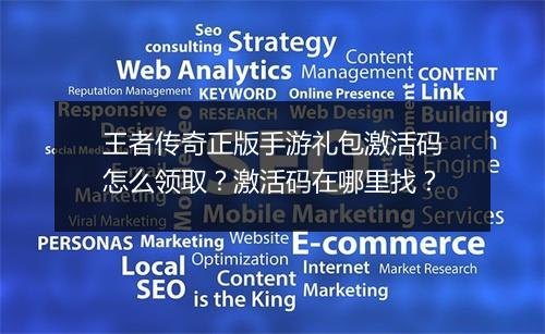 王者传奇正版手游礼包激活码怎么领取？激活码在哪里找？