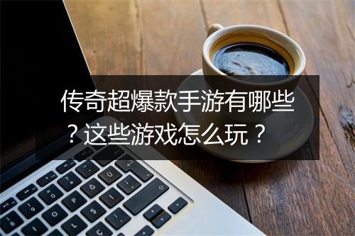 传奇超爆款手游有哪些？这些游戏怎么玩？