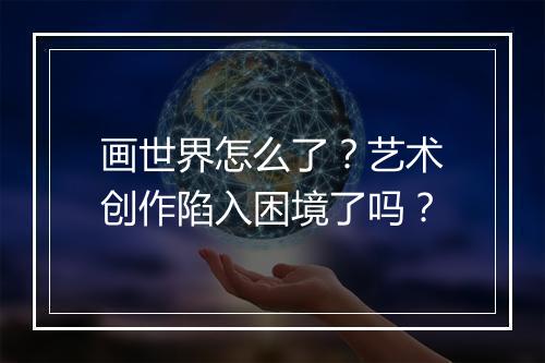 画世界怎么了？艺术创作陷入困境了吗？