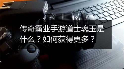 传奇霸业手游道士魂玉是什么？如何获得更多？