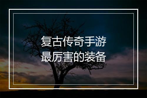 复古传奇手游最厉害的装备