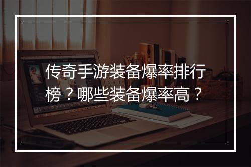 传奇手游装备爆率排行榜？哪些装备爆率高？
