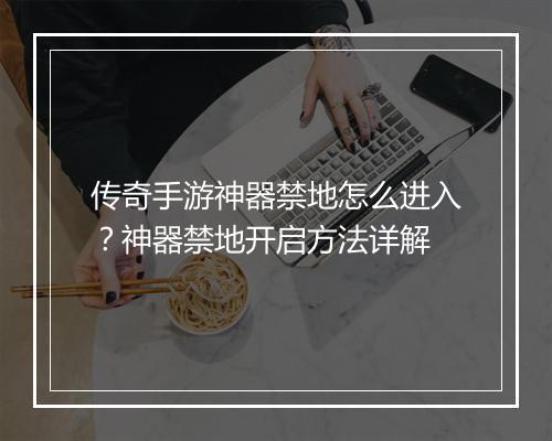 传奇手游神器禁地怎么进入？神器禁地开启方法详解