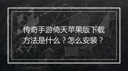 传奇手游倚天苹果版下载方法是什么？怎么安装？