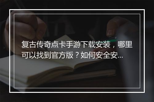 复古传奇点卡手游下载安装，哪里可以找到官方版？如何安全安装？