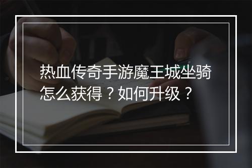 热血传奇手游魔王城坐骑怎么获得？如何升级？