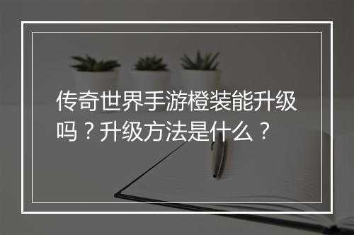 传奇世界手游橙装能升级吗？升级方法是什么？