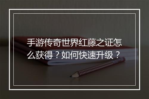 手游传奇世界红藤之证怎么获得？如何快速升级？