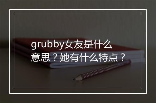 grubby女友是什么意思？她有什么特点？