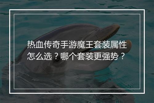 热血传奇手游魔王套装属性怎么选？哪个套装更强势？