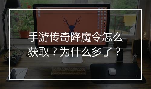 手游传奇降魔令怎么获取？为什么多了？