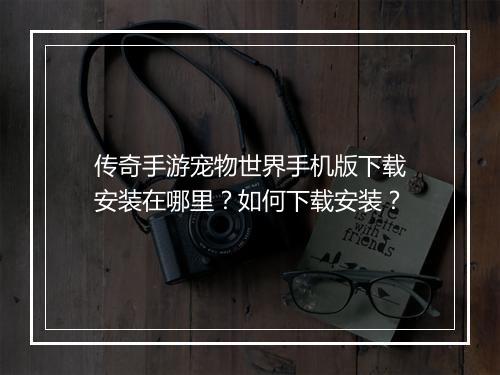 传奇手游宠物世界手机版下载安装在哪里？如何下载安装？