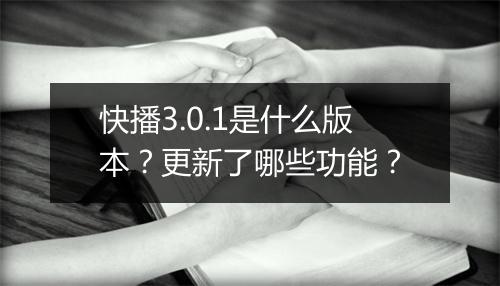 快播3.0.1是什么版本？更新了哪些功能？
