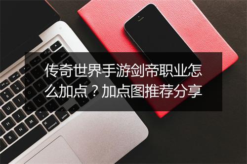 传奇世界手游剑帝职业怎么加点？加点图推荐分享