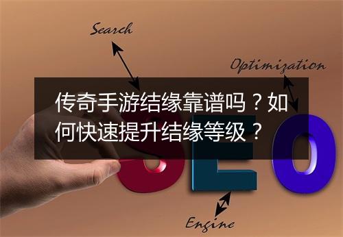 传奇手游结缘靠谱吗？如何快速提升结缘等级？