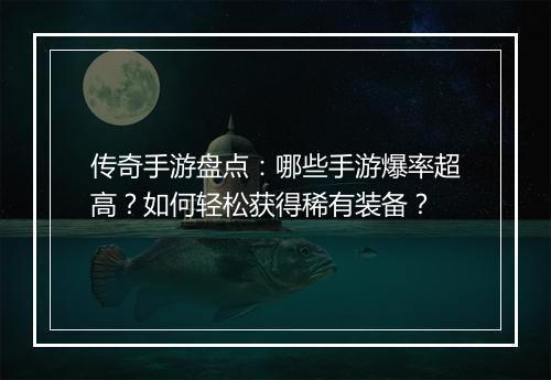传奇手游盘点：哪些手游爆率超高？如何轻松获得稀有装备？