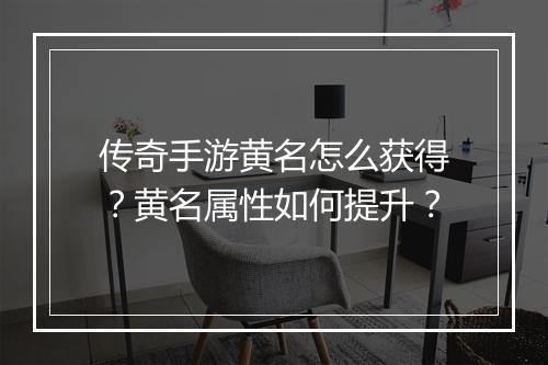 传奇手游黄名怎么获得？黄名属性如何提升？