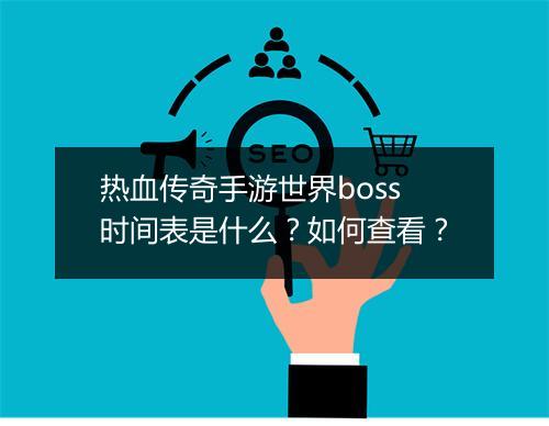热血传奇手游世界boss时间表是什么？如何查看？