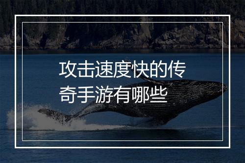 攻击速度快的传奇手游有哪些