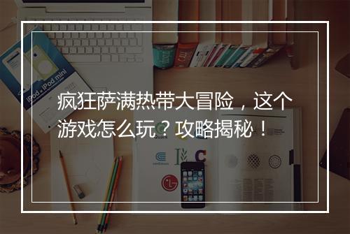 疯狂萨满热带大冒险，这个游戏怎么玩？攻略揭秘！