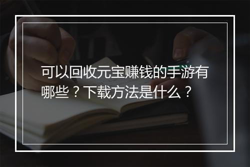 可以回收元宝赚钱的手游有哪些?下载方法是什么?