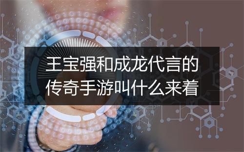 王宝强和成龙代言的传奇手游叫什么来着