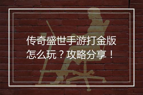 传奇盛世手游打金版怎么玩？攻略分享！