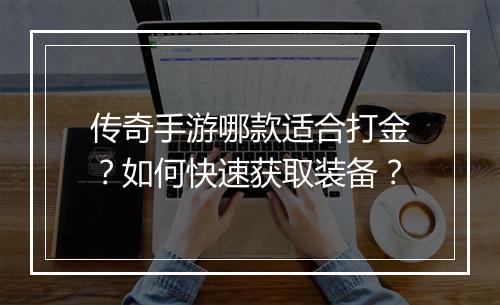 传奇手游哪款适合打金？如何快速获取装备？