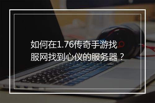 如何在1.76传奇手游找服网找到心仪的服务器？