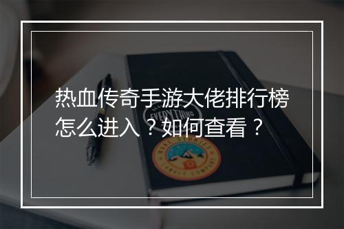 热血传奇手游大佬排行榜怎么进入？如何查看？