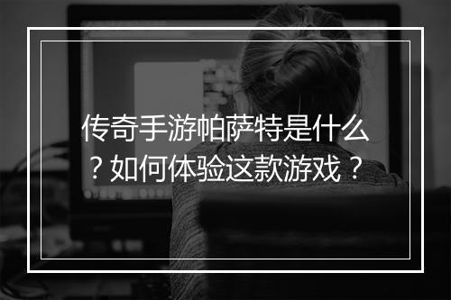 传奇手游帕萨特是什么？如何体验这款游戏？