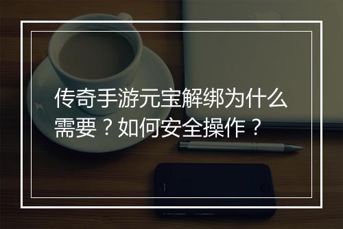 传奇手游元宝解绑为什么需要？如何安全操作？