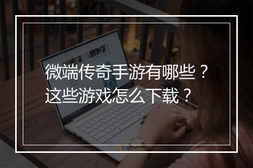 微端传奇手游有哪些？这些游戏怎么下载？