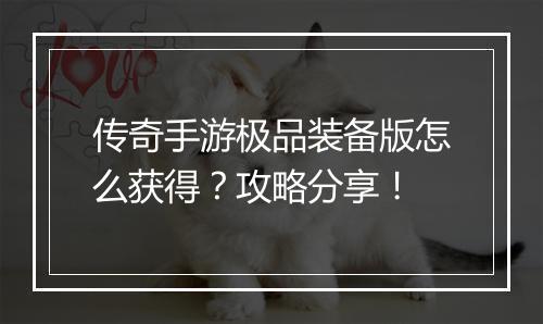 传奇手游极品装备版怎么获得？攻略分享！