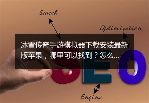 冰雪传奇手游模拟器下载安装最新版苹果，哪里可以找到？怎么操作？