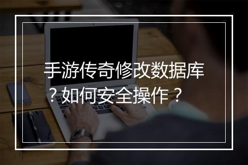 手游传奇修改数据库？如何安全操作？